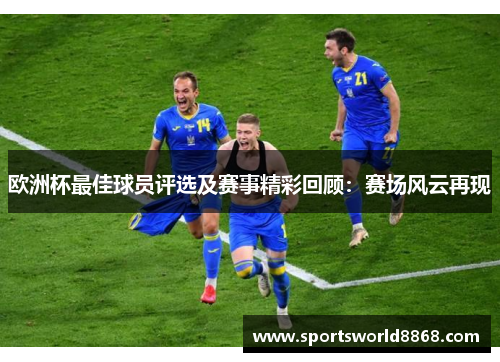 欧洲杯最佳球员评选及赛事精彩回顾：赛场风云再现