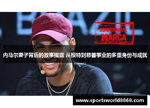 内马尔妻子背后的故事揭露 从模特到慈善事业的多重身份与成就