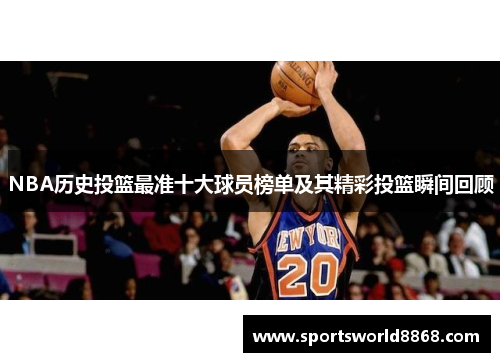 NBA历史投篮最准十大球员榜单及其精彩投篮瞬间回顾