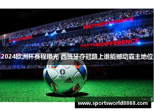 2024欧洲杯赛程曝光 西班牙夺冠路上谁能撼动霸主地位