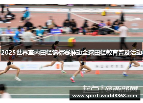 2025世界室内田径锦标赛推动全球田径教育普及活动