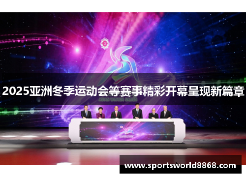 2025亚洲冬季运动会等赛事精彩开幕呈现新篇章