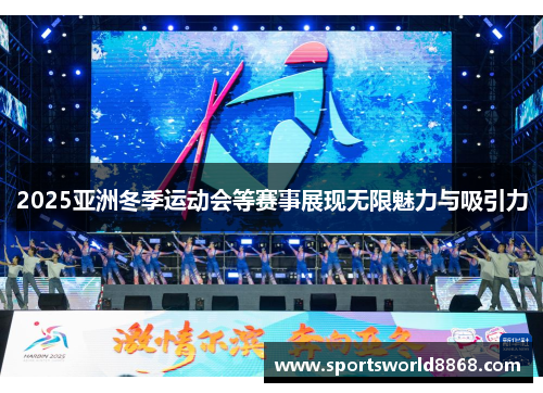 2025亚洲冬季运动会等赛事展现无限魅力与吸引力