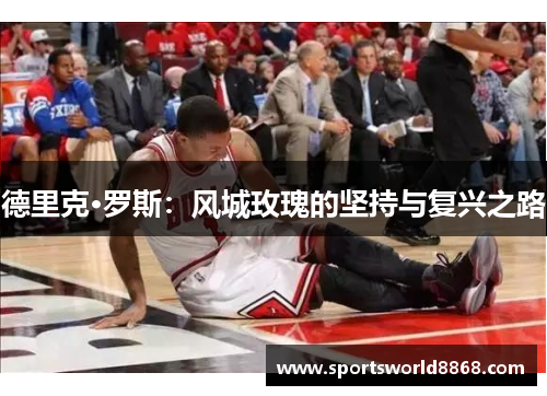 德里克·罗斯：风城玫瑰的坚持与复兴之路