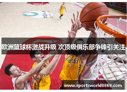 欧洲篮球杯激战升级 次顶级俱乐部争锋引关注