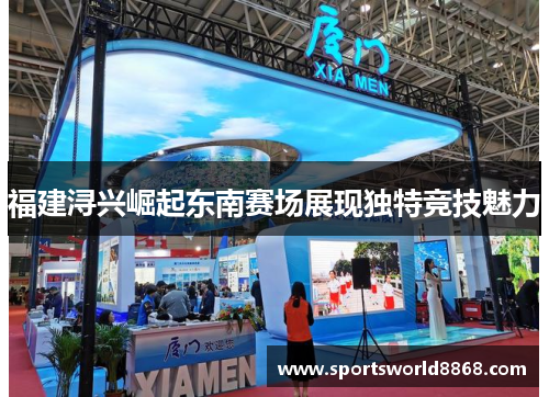 福建浔兴崛起东南赛场展现独特竞技魅力