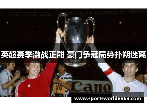 英超赛季激战正酣 豪门争冠局势扑朔迷离