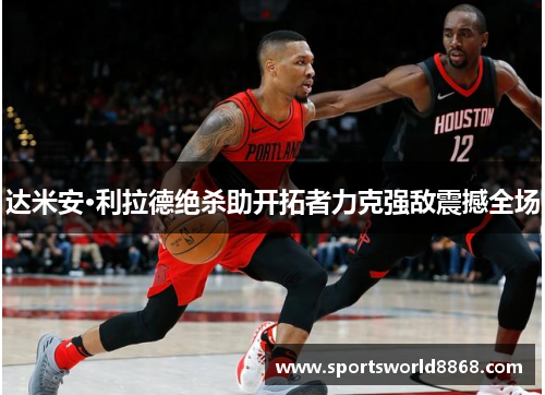 达米安·利拉德绝杀助开拓者力克强敌震撼全场