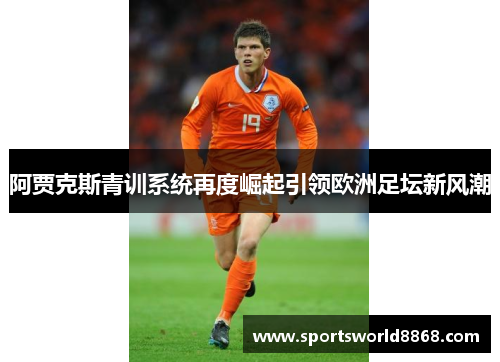 阿贾克斯青训系统再度崛起引领欧洲足坛新风潮