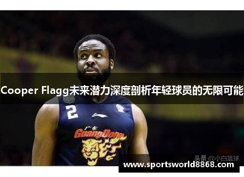 Cooper Flagg未来潜力深度剖析年轻球员的无限可能