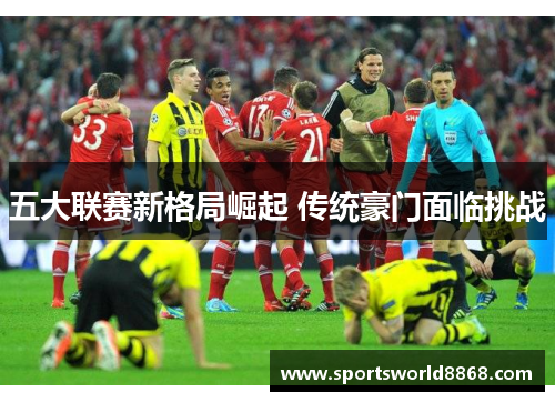 五大联赛新格局崛起 传统豪门面临挑战