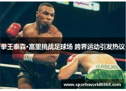拳王泰森·富里挑战足球场 跨界运动引发热议