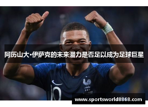 阿历山大·伊萨克的未来潜力是否足以成为足球巨星