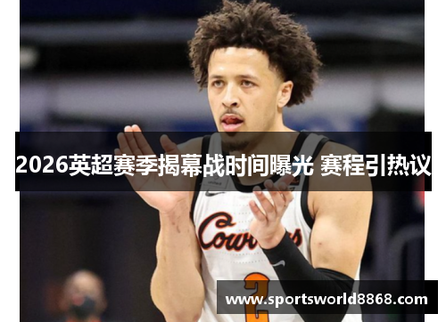 2026英超赛季揭幕战时间曝光 赛程引热议