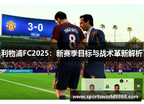利物浦FC2025：新赛季目标与战术革新解析