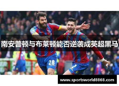 南安普顿与布莱顿能否逆袭成英超黑马