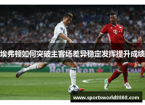 埃弗顿如何突破主客场差异稳定发挥提升成绩