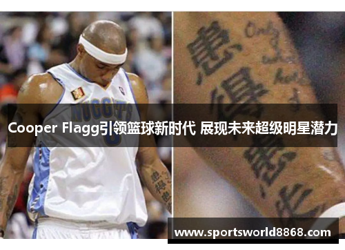 Cooper Flagg引领篮球新时代 展现未来超级明星潜力