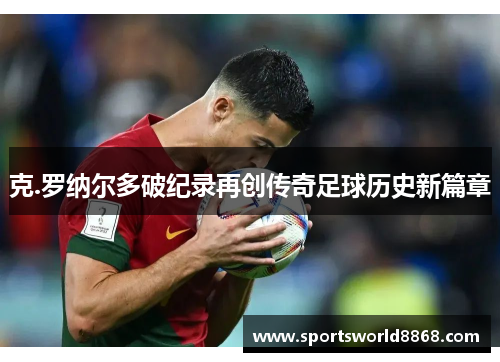 克.罗纳尔多破纪录再创传奇足球历史新篇章