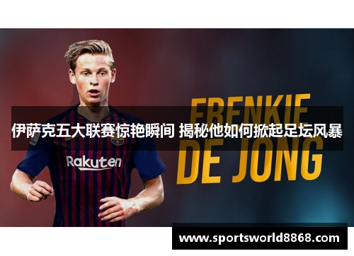 伊萨克五大联赛惊艳瞬间 揭秘他如何掀起足坛风暴
