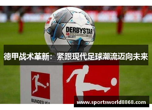 德甲战术革新：紧跟现代足球潮流迈向未来