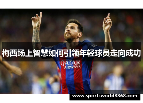 梅西场上智慧如何引领年轻球员走向成功